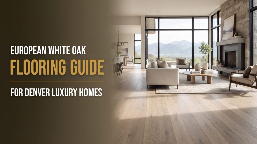 European White Oak Flooring Guide for Denver Luxury Homes